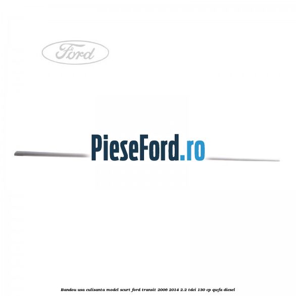 Bandou usa culisanta model scurt Ford Transit 2006-2014 2.2 TDCi 130 cp QWFA diesel