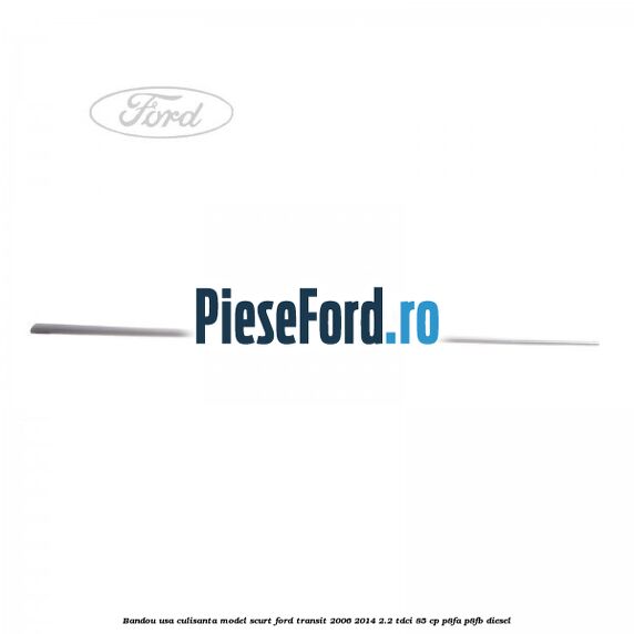 Bandou usa culisanta model scurt Ford Transit 2006-2014 2.2 TDCi 85 cp P8FA, P8FB diesel