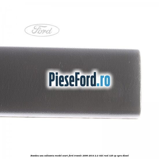 Bandou usa culisanta model scurt Ford Transit 2006-2014 2.2 TDCi RWD 125 cp Bandou usa culisanta model scurt Ford Transit 2006-2014 2.2 TDCi RWD 125 cp CYRA diesel