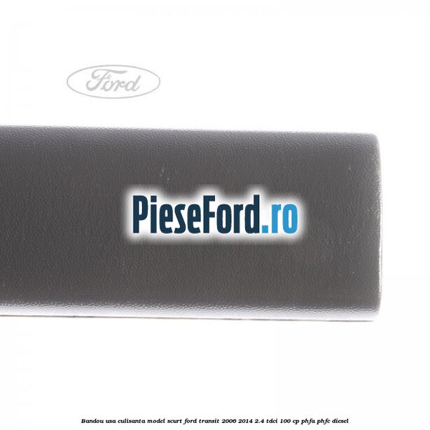 Bandou usa culisanta model scurt Ford Transit 2006-2014 2.4 TDCi 100 cp PHFA, PHFC diesel