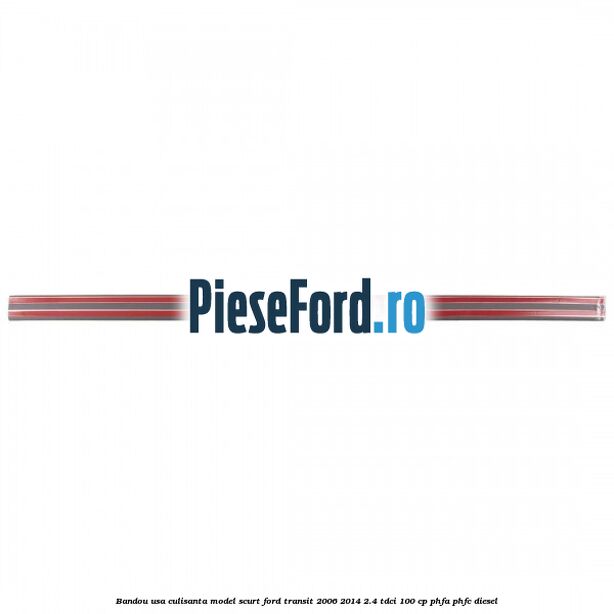 Bandou usa culisanta model scurt Ford Transit 2006-2014 2.4 TDCi 100 cp PHFA, PHFC diesel