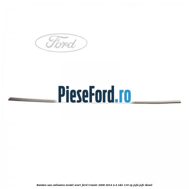 Bandou usa culisanta model scurt Ford Transit 2006-2014 2.4 TDCi 115 cp JXFA, JXFC diesel