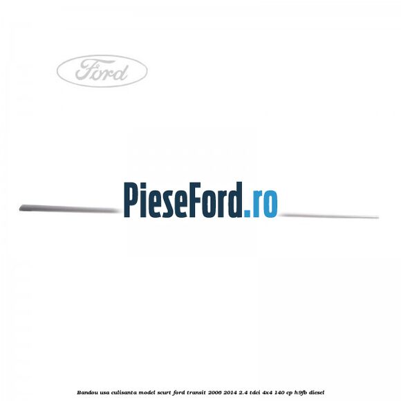 Bandou usa culisanta model scurt Ford Transit 2006-2014 2.4 TDCi 4x4 140 cp H9FB diesel