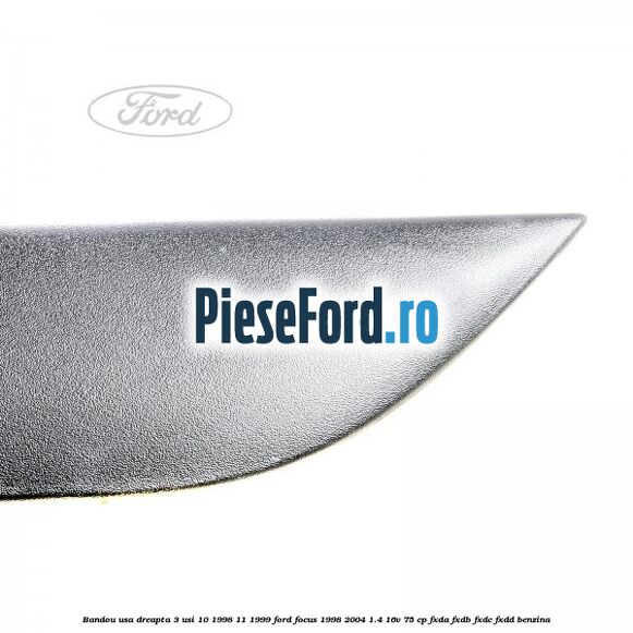 Bandou usa dreapta 3 usi 10/1998-11/1999 Ford Focus 1998-2004 1.4 16V 75 cp FXDA, FXDB, FXDC, FXDD benzina