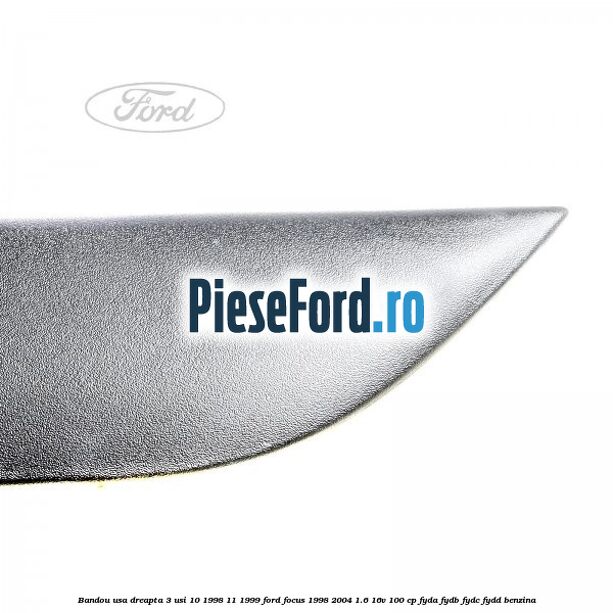 Bandou usa dreapta 3 usi 10/1998-11/1999 Ford Focus 1998-2004 1.6 16V 100 cp FYDA, FYDB, FYDC, FYDD benzina