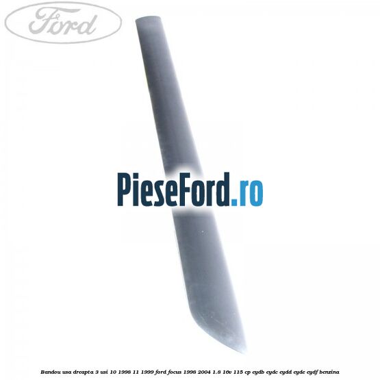Bandou usa dreapta 3 usi 10/1998-11/1999 Ford Focus 1998-2004 1.8 16V 115 cp EYDB, EYDC, EYDD, EYDE, EYDF benzina