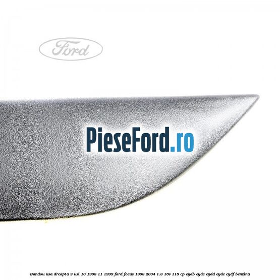 Bandou usa dreapta 3 usi 10/1998-11/1999 Ford Focus 1998-2004 1.8 16V 115 cp EYDB, EYDC, EYDD, EYDE, EYDF benzina
