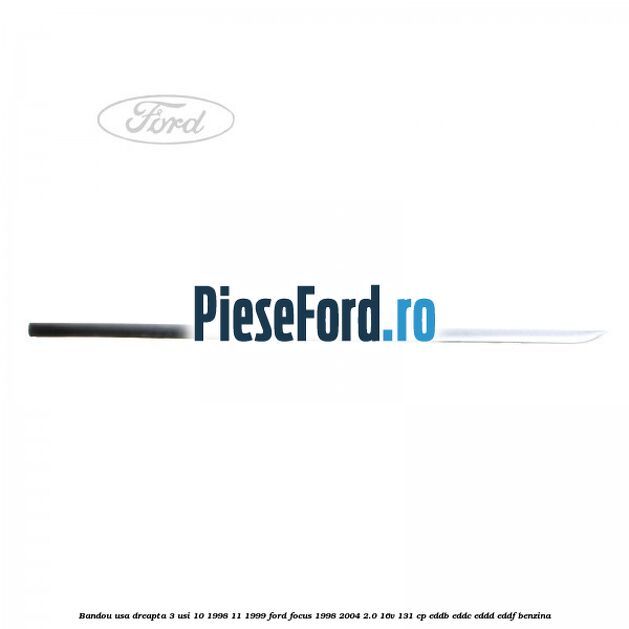 Bandou usa dreapta 3 usi 10/1998-11/1999 Ford Focus 1998-2004 2.0 16V 131 cp Bandou usa dreapta 3 usi 10/1998-11/1999 Ford Focus 1998-2004 2.0 16V 131 cp EDDB, EDDC, EDDD, EDDF benzina