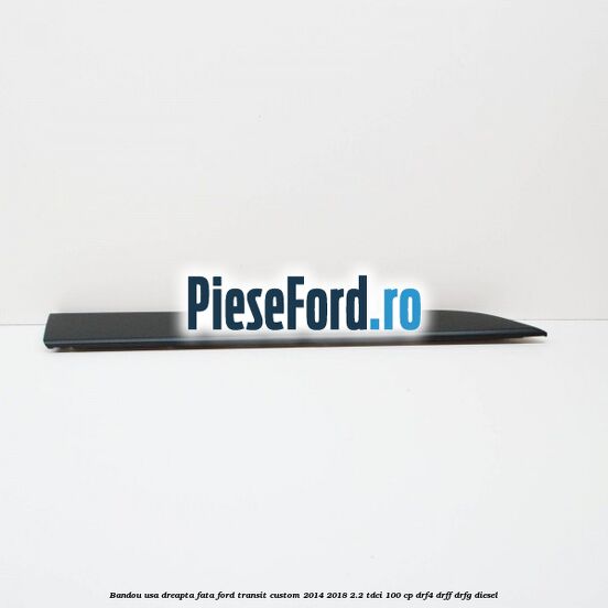 Bandou usa dreapta fata Ford Transit Custom 2014-2018 2.2 TDCi 100 cp DRF4, DRFF, DRFG diesel