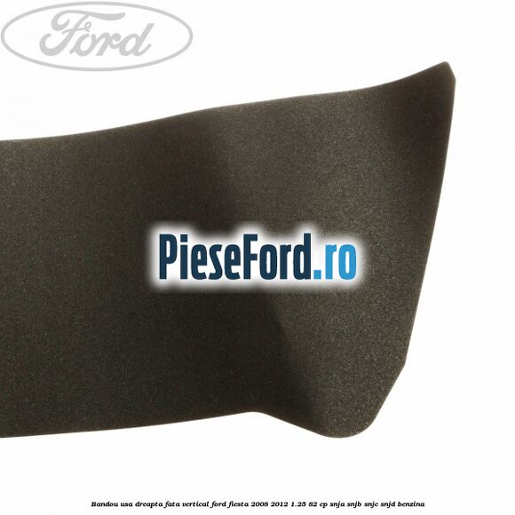 Bandou usa dreapta fata vertical Ford Fiesta 2008-2012 1.25 82 cp Bandou usa dreapta fata vertical Ford Fiesta 2008-2012 1.25 82 cp SNJA, SNJB, SNJC, SNJD benzina
