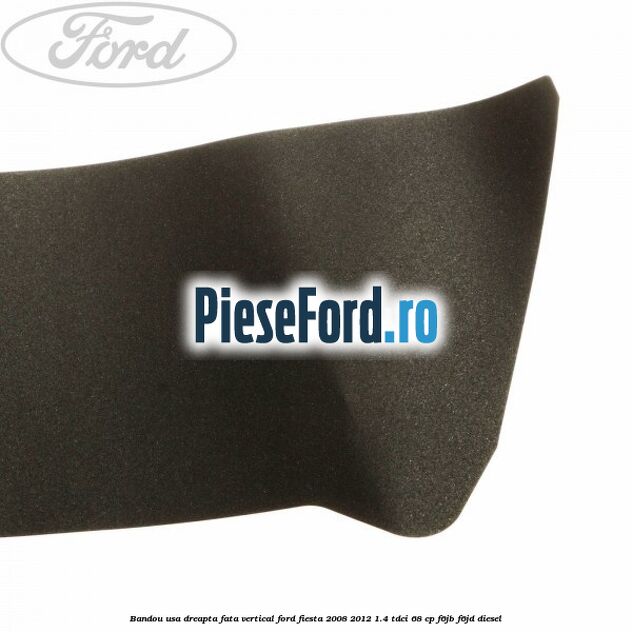 Bandou usa dreapta fata vertical Ford Fiesta 2008-2012 1.4 TDCi 68 cp F6JB, F6JD diesel