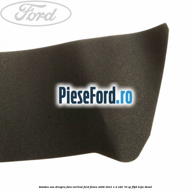 Bandou usa dreapta fata vertical Ford Fiesta 2008-2012 1.4 TDCi 70 cp F6JD, KVJA diesel