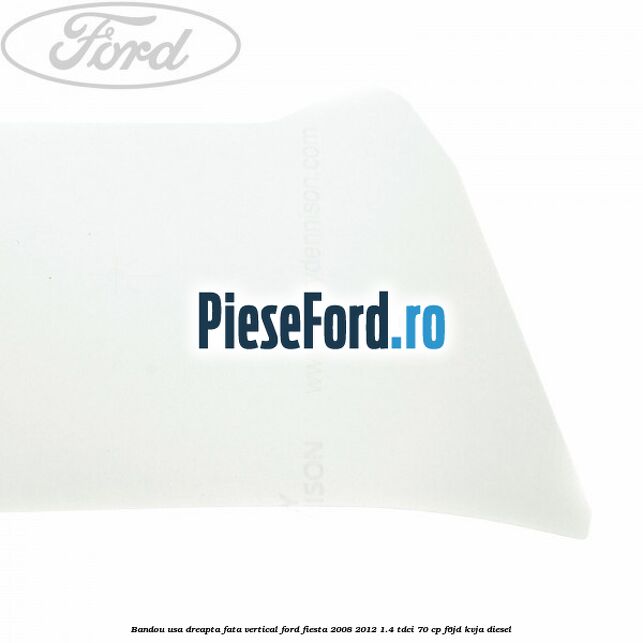 Bandou usa dreapta fata vertical Ford Fiesta 2008-2012 1.4 TDCi 70 cp F6JD, KVJA diesel