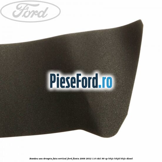 Bandou usa dreapta fata vertical Ford Fiesta 2008-2012 1.6 TDCi 90 cp HHJC, HHJD, HHJE diesel