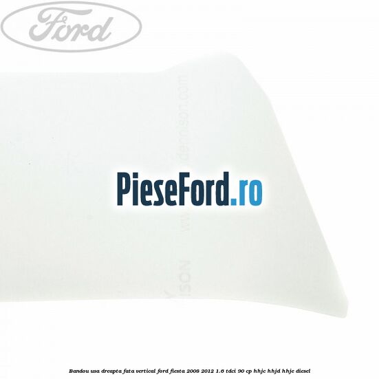 Bandou usa dreapta fata vertical Ford Fiesta 2008-2012 1.6 TDCi 90 cp HHJC, HHJD, HHJE diesel