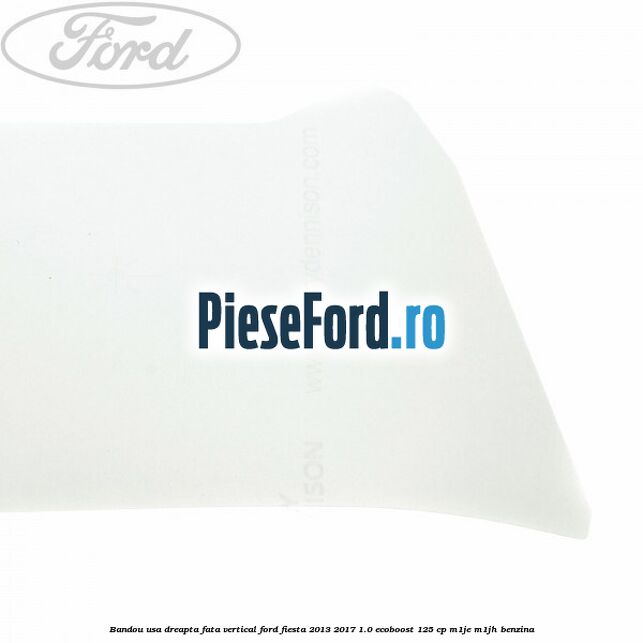 Bandou usa dreapta fata vertical Ford Fiesta 2013-2017 1.0 EcoBoost 125 cp M1JE, M1JH benzina
