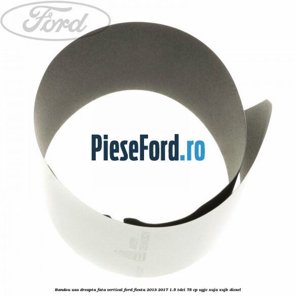 Bandou usa dreapta fata vertical Ford Fiesta 2013-2017 1.5 TDCi 75 cp UGJC, XUJA, XUJB diesel