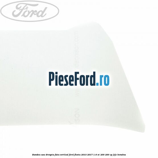 Bandou usa dreapta fata vertical Ford Fiesta 2013-2017 1.6 ST 200 200 cp JTJC benzina