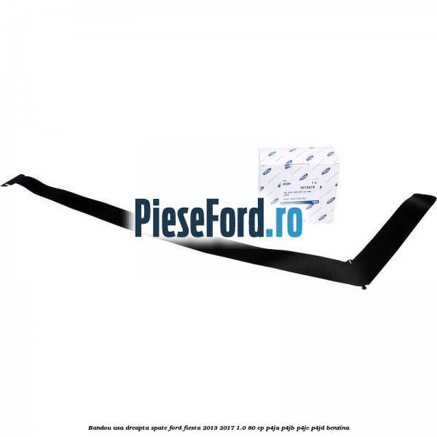 Bandou usa dreapta spate Ford Fiesta 2013-2017 1.0 80 cp P4JA, P4JB, P4JC, P4JD benzina