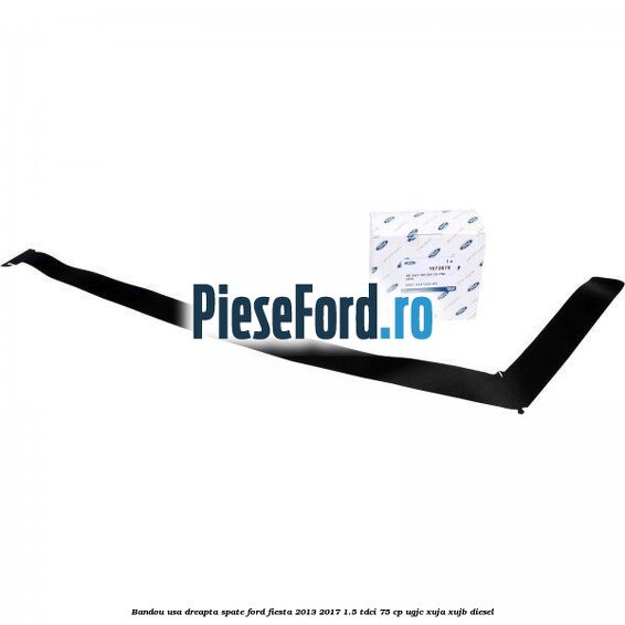 Bandou usa dreapta spate Ford Fiesta 2013-2017 1.5 TDCi 75 cp UGJC, XUJA, XUJB diesel