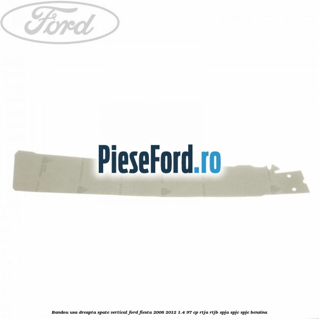 Bandou usa dreapta spate vertical Ford Fiesta 2008-2012 1.4 97 cp RTJA, RTJB, SPJA, SPJC, SPJE benzina