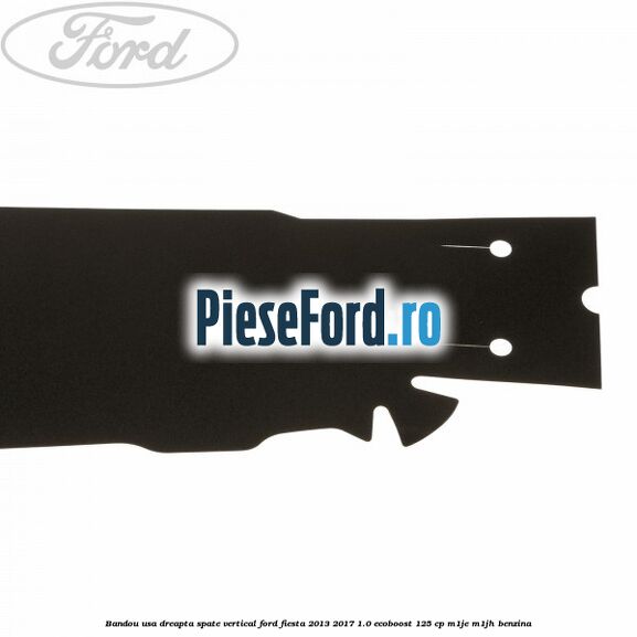 Bandou usa dreapta spate vertical Ford Fiesta 2013-2017 1.0 EcoBoost 125 cp Bandou usa dreapta spate vertical Ford Fiesta 2013-2017 1.0 EcoBoost 125 cp M1JE, M1JH benzina