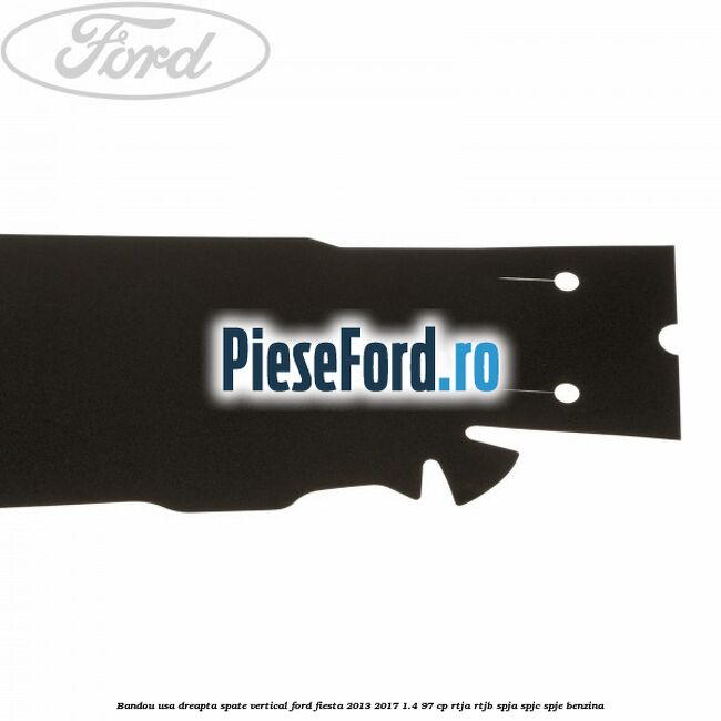 Bandou usa dreapta spate vertical Ford Fiesta 2013-2017 1.4 97 cp RTJA, RTJB, SPJA, SPJC, SPJE benzina