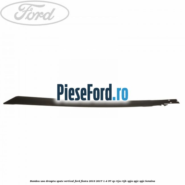 Bandou usa dreapta spate vertical Ford Fiesta 2013-2017 1.4 97 cp RTJA, RTJB, SPJA, SPJC, SPJE benzina
