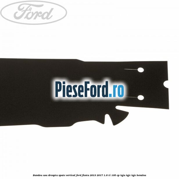 Bandou usa dreapta spate vertical Ford Fiesta 2013-2017 1.6 Ti 105 cp IQJA, IQJC, IQJE benzina