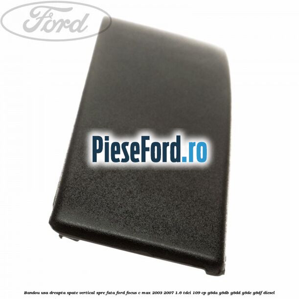 Bandou usa dreapta spate vertical spre fata Ford Focus C-Max 2003-2007 1.6 TDCi 109 cp Bandou usa dreapta spate vertical spre fata Ford Focus C-Max 2003-2007 1.6 TDCi 109 cp G8DA, G8DB, G8DD, G8DE, G8DF diesel