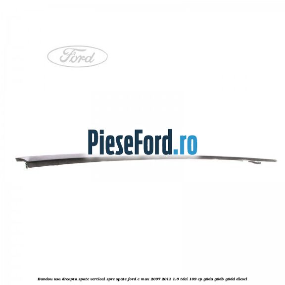 Bandou usa dreapta spate vertical spre spate Ford C-Max 2007-2011 1.6 TDCi 109 cp Bandou usa dreapta spate vertical spre spate Ford C-Max 2007-2011 1.6 TDCi 109 cp G8DA, G8DB, G8DD diesel