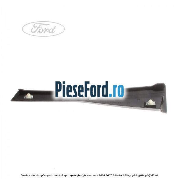 Bandou usa dreapta spate vertical spre spate Ford Focus C-Max 2003-2007 2.0 TDCi 133 cp G6DC, G6DE, G6DF diesel