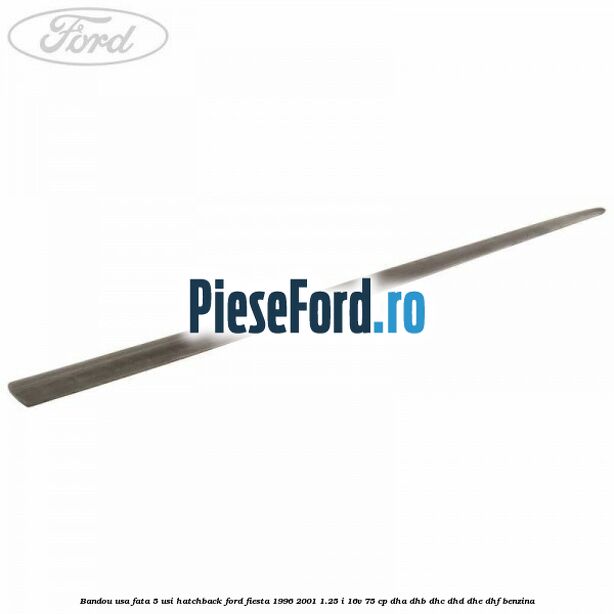 Bandou usa fata 5 usi hatchback Ford Fiesta 1996-2001 1.25 i 16V 75 cp DHA, DHB, DHC, DHD, DHE, DHF benzina