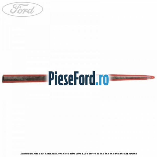 Bandou usa fata 5 usi hatchback Ford Fiesta 1996-2001 1.25 i 16V 75 cp Bandou usa fata 5 usi hatchback Ford Fiesta 1996-2001 1.25 i 16V 75 cp DHA, DHB, DHC, DHD, DHE, DHF benzina