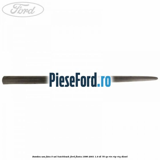 Bandou usa fata 5 usi hatchback Ford Fiesta 1996-2001 1.8 DI 75 cp RTN, RTP, RTQ diesel