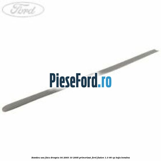 Bandou usa fata dreapta 04/2003-10/2005 primerizat Ford Fusion 1.3 60 cp BAJA benzina
