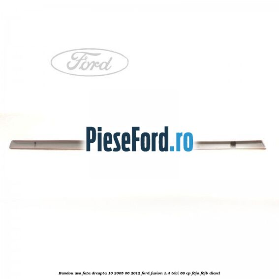 Bandou usa fata dreapta 10/2005-06/2012 Ford Fusion 1.4 TDCi 68 cp F6JA, F6JB diesel