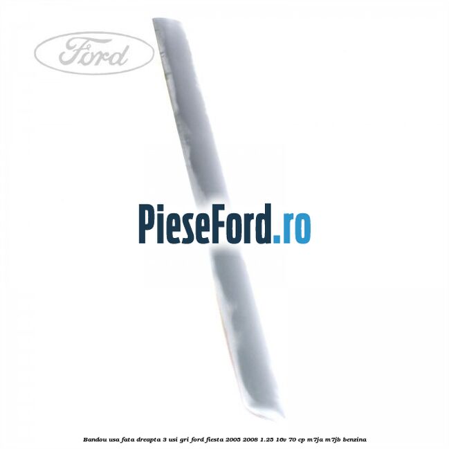 Bandou usa fata dreapta 3 usi gri Ford Fiesta 2005-2008 1.25 16V 70 cp M7JA, M7JB benzina