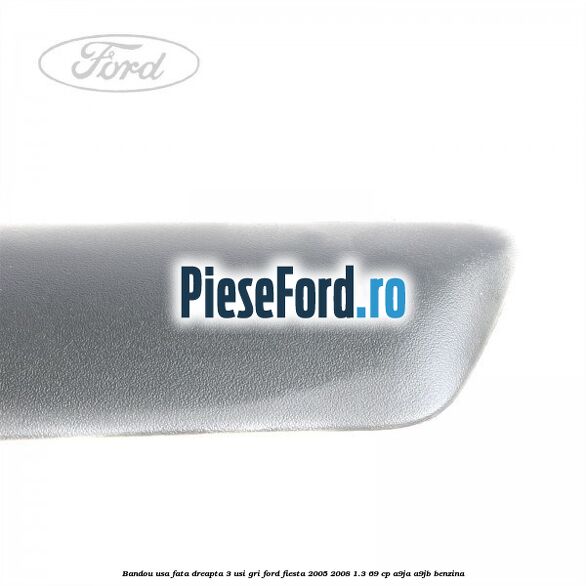 Bandou usa fata dreapta 3 usi gri Ford Fiesta 2005-2008 1.3 69 cp A9JA, A9JB benzina