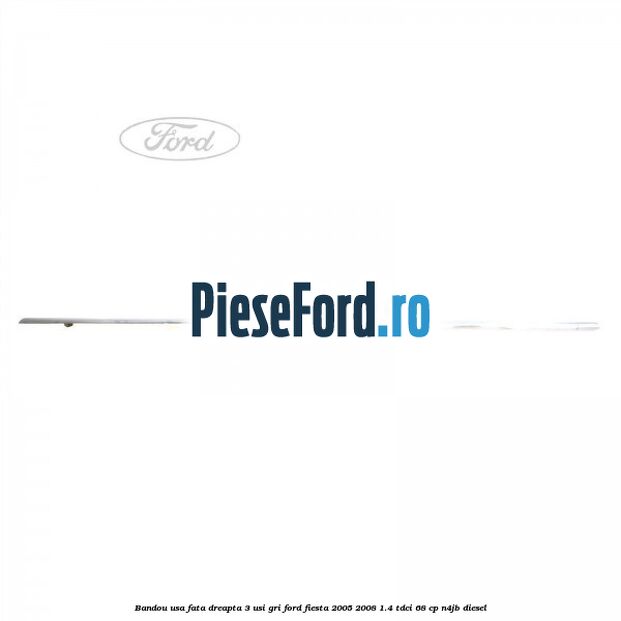 Bandou usa fata dreapta 3 usi gri Ford Fiesta 2005-2008 1.4 TDCi 68 cp Bandou usa fata dreapta 3 usi gri Ford Fiesta 2005-2008 1.4 TDCi 68 cp N4JB diesel