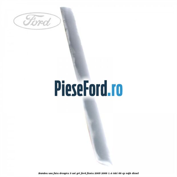 Bandou usa fata dreapta 3 usi gri Ford Fiesta 2005-2008 1.4 TDCi 68 cp Bandou usa fata dreapta 3 usi gri Ford Fiesta 2005-2008 1.4 TDCi 68 cp N4JB diesel