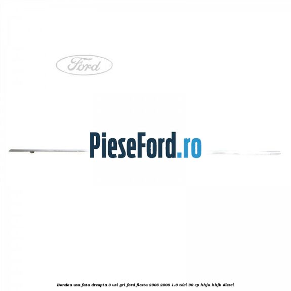 Bandou usa fata dreapta 3 usi gri Ford Fiesta 2005-2008 1.6 TDCi 90 cp HHJA, HHJB diesel