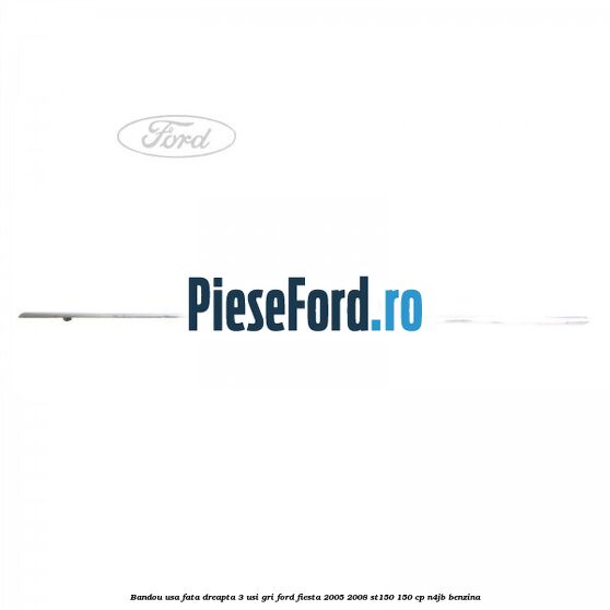 Bandou usa fata dreapta 3 usi gri Ford Fiesta 2005-2008 ST150 150 cp N4JB benzina