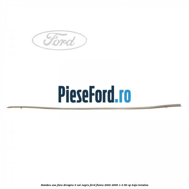 Bandou usa fata dreapta 3 usi negru Ford Fiesta 2002-2005 1.3 60 cp