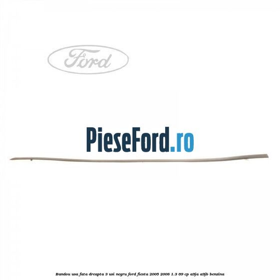 Bandou usa fata dreapta 3 usi negru Ford Fiesta 2005-2008 1.3 69 cp A9JA, A9JB benzina