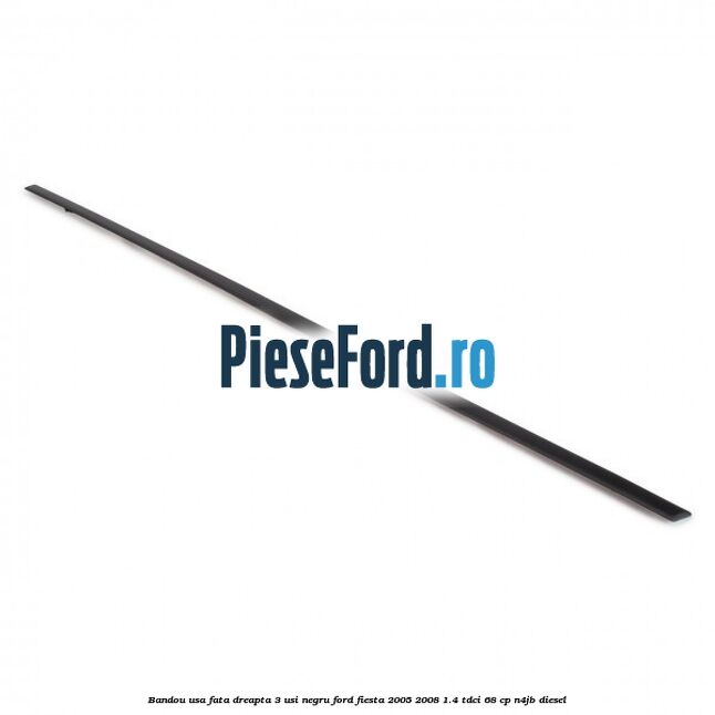 Bandou usa fata dreapta 3 usi negru Ford Fiesta 2005-2008 1.4 TDCi 68 cp Bandou usa fata dreapta 3 usi negru Ford Fiesta 2005-2008 1.4 TDCi 68 cp N4JB diesel