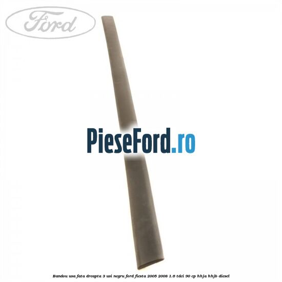 Bandou usa fata dreapta 3 usi negru Ford Fiesta 2005-2008 1.6 TDCi 90 cp HHJA, HHJB diesel