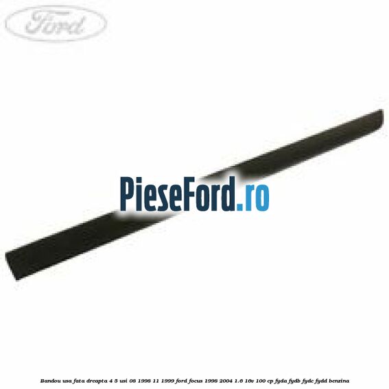 Bandou usa fata dreapta 4/5 usi 08/1998-11/1999 Ford Focus 1998-2004 1.6 16V 100 cp FYDA, FYDB, FYDC, FYDD benzina