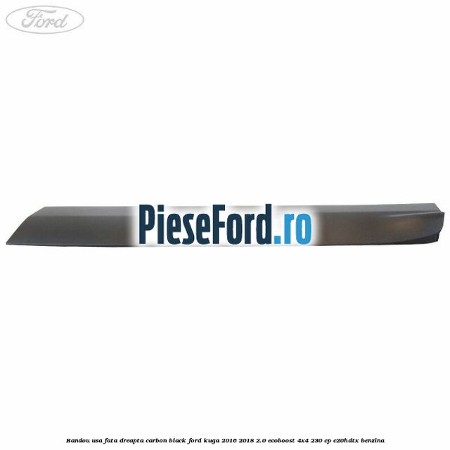 Bandou usa fata dreapta carbon black Ford Kuga 2016-2018 2.0 EcoBoost 4x4 230 cp C20HDTX benzina
