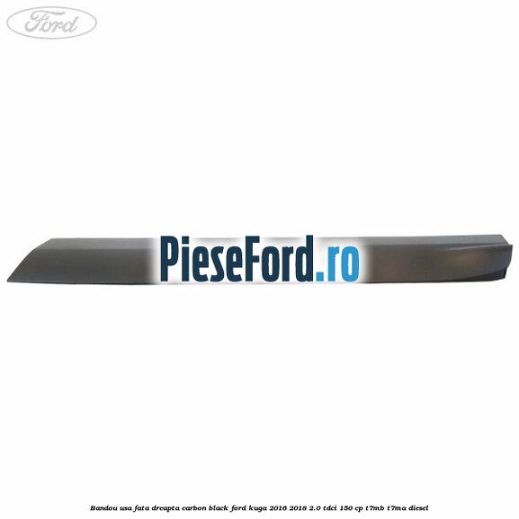 Bandou usa fata dreapta carbon black Ford Kuga 2016-2018 2.0 TDCi 150 cp T7MB, T7MA diesel